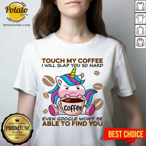 Top Unicorn Touch My Coffee I Will Slap You So Hard Even Google Won’t Be Able To Find You Shirt