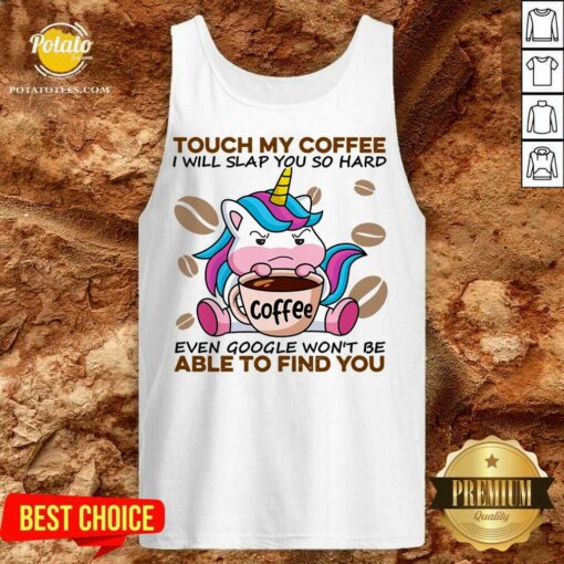 Top Unicorn Touch My Coffee I Will Slap You So Hard Even Google Won’t Be Able To Find You Shirt