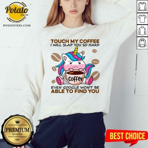 Top Unicorn Touch My Coffee I Will Slap You So Hard Even Google Won’t Be Able To Find You Shirt
