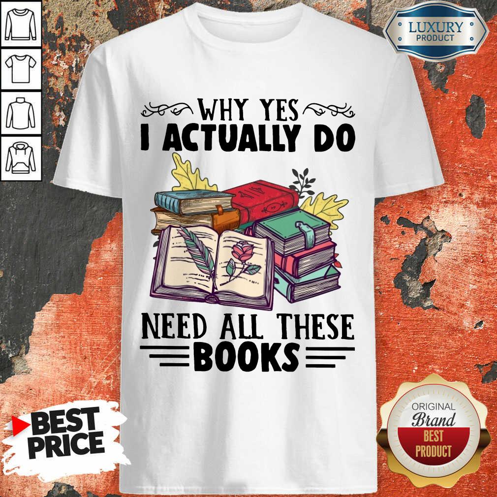 Top Why Yes I Actually Do Need All There Book Shirt Top Why Yes I Actually Do Need All There Book Shirt