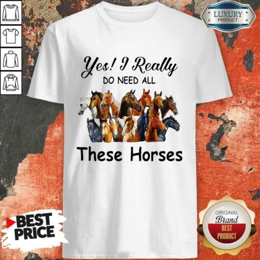 Top Yes I Really Do Need All These Horses Shirt