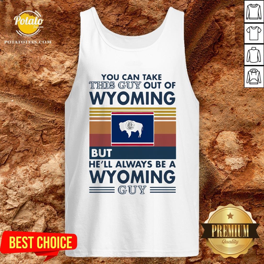 Top You Can Take This Guy Out Of Wyoming But He’ll Always Be A Wyoming Guy Vintage Retro Shirt Top You Can Take This Guy Out Of Wyoming But He’ll Always Be A Wyoming Guy Vintage Retro Shirt