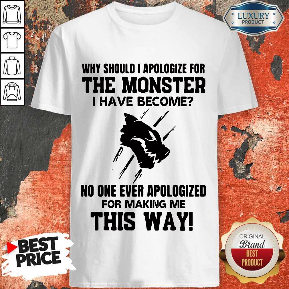 Why Should I Apologize For The Monster I Have Become Shirt Why Should I Apologize For The Monster I Have Become Shirt