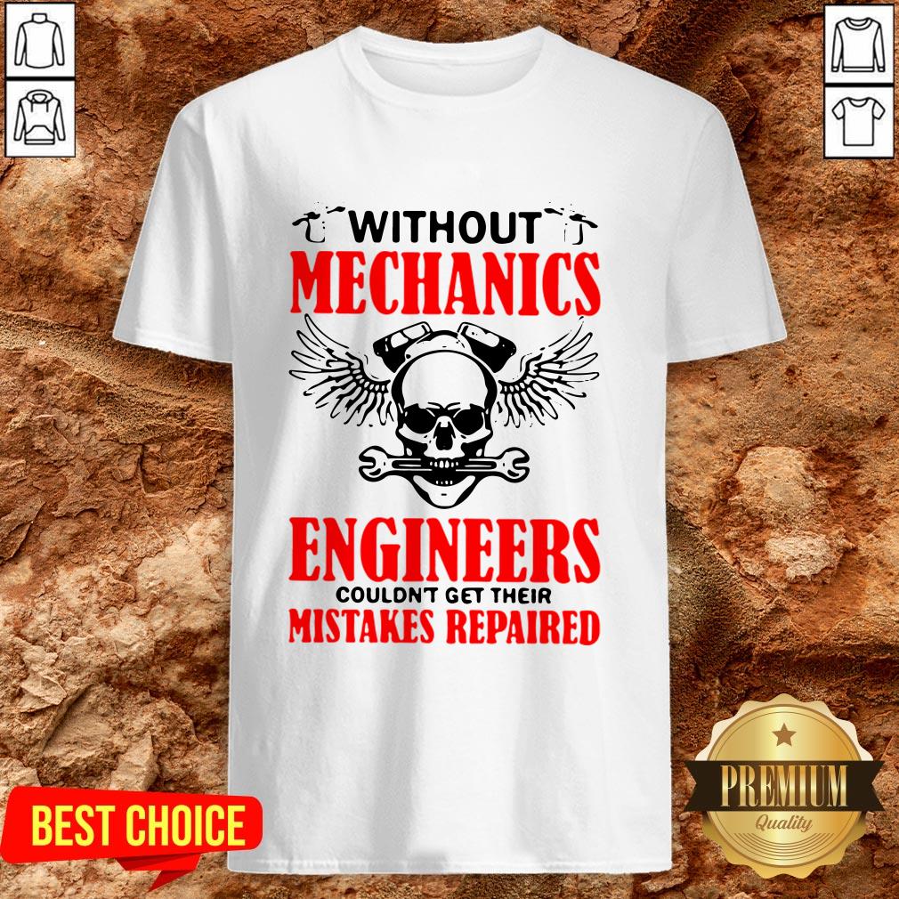 Without Mechanics Engineers Couldn’t Get Their Mistakes Repaired Shirt Without Mechanics Engineers Couldn’t Get Their Mistakes Repaired Shirt
