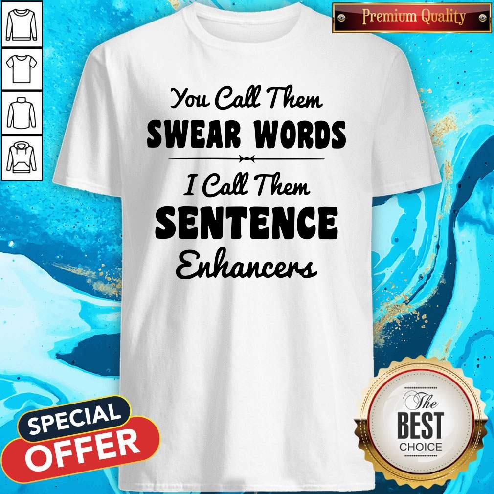 You Call Them Swear Words I Call Them Sentence Enhancers Shirt You Call Them Swear Words I Call Them Sentence Enhancers Shirt