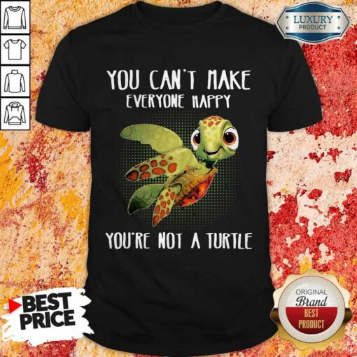 You Can Make Everyone Happy You’re Not A Turtle Shirt