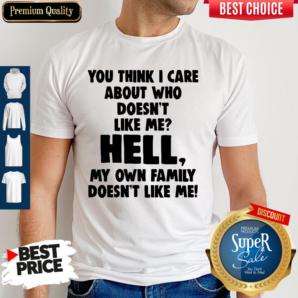 You Think I Care About Who Doesn't Like Me Shirt You Think I Care About Who Doesn't Like Me Shirt
