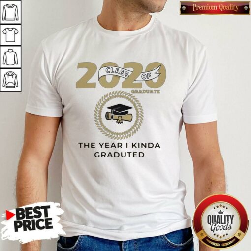 2020 Class Of Graduate The Year I Kinda Graduated Shirt