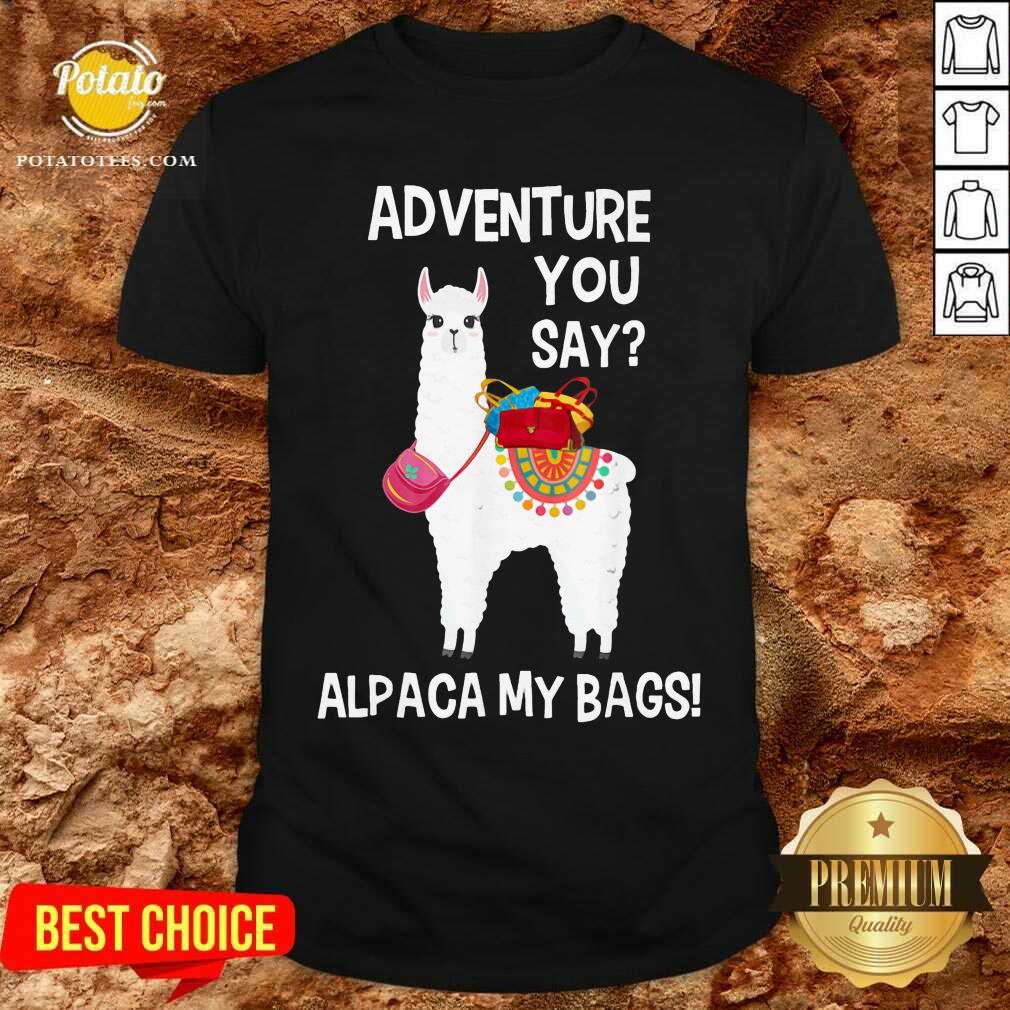 Adventure You Say Alpaca My Bags Shirt Adventure You Say Alpaca My Bags Shirt