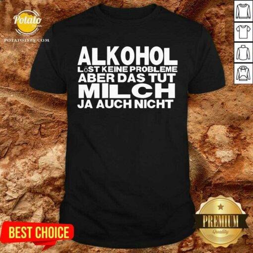 Alkohol Aber Das Tut Milch Ja Auch Nicht Shirt