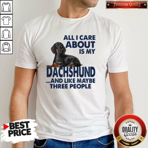 All I Care About Is My Dachshund And Like Maybe Three People Shirt