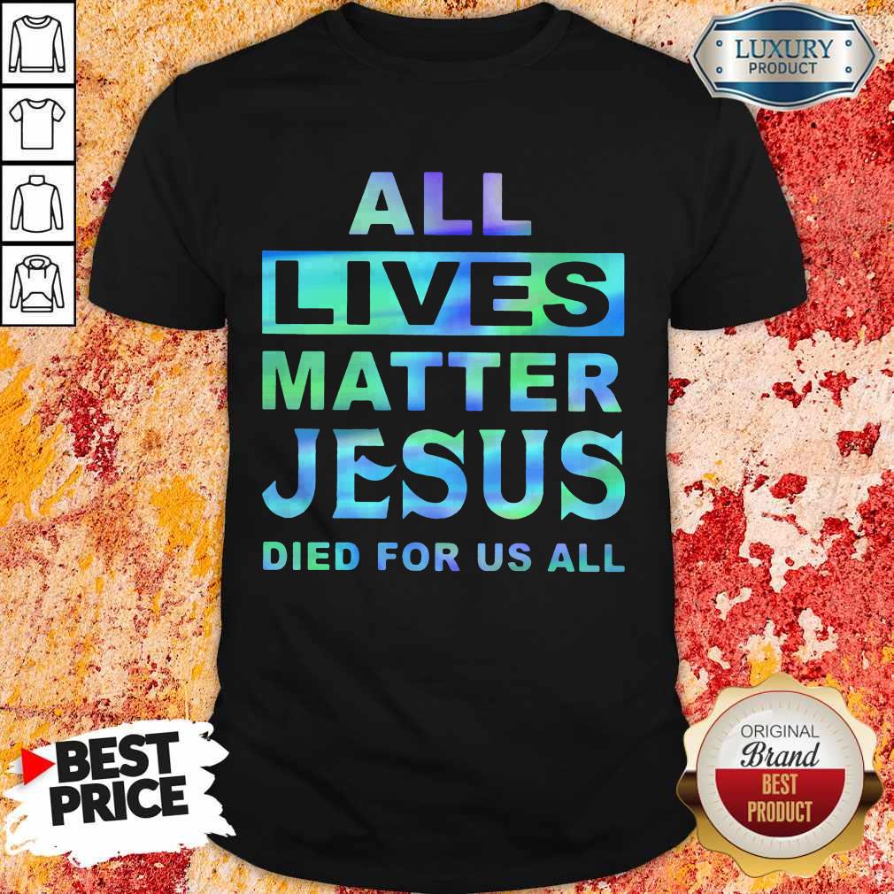 All Lives Matter Jesus Died For Us All Shirt All Lives Matter Jesus Died For Us All Shirt