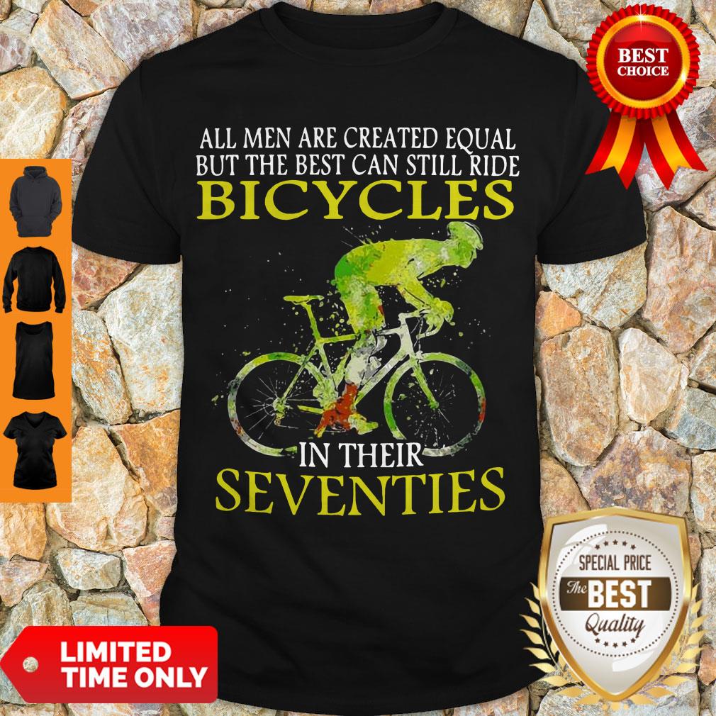 All Men Are Created Equal But The Best Can Still Ride Bicycles In Their Seventies Shirt All Men Are Created Equal But The Best Can Still Ride Bicycles In Their Seventies Shirt
