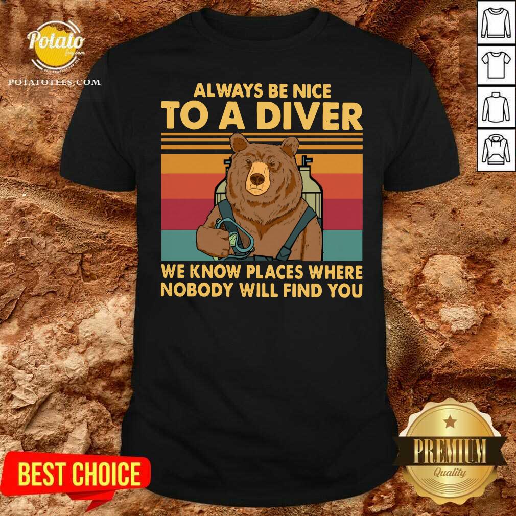 Always Be Nice To A Diver We Know Places Where Nobody Will Find You Shirt Always Be Nice To A Diver We Know Places Where Nobody Will Find You Shirt