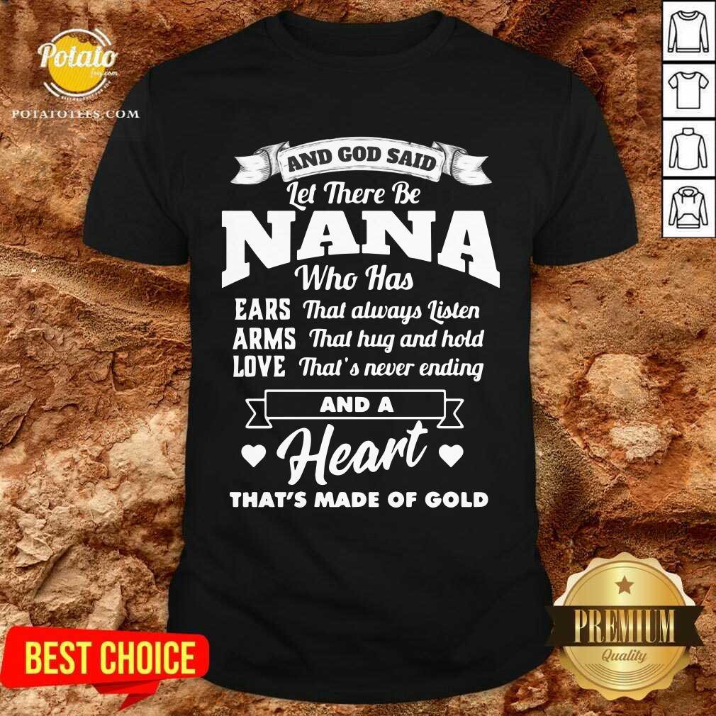 And God Said Let There Be Nana Who Has Ears That Always Listen Arms That Hug And Hold Love That’s Never Ending And A Heart That’s Made Of Gold Shirt And God Said Let There Be Nana Who Has Ears That Always Listen Arms That Hug And Hold Love That’s Never Ending And A Heart That’s Made Of Gold Shirt