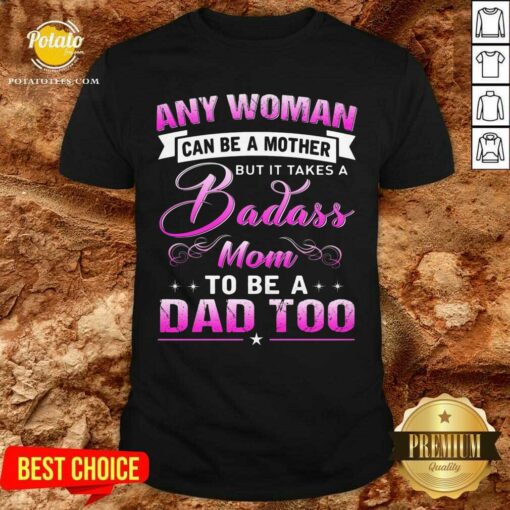Any Woman Can Be A Mother But Is Takes A Badass Mom To Be A Dad Too Shirt