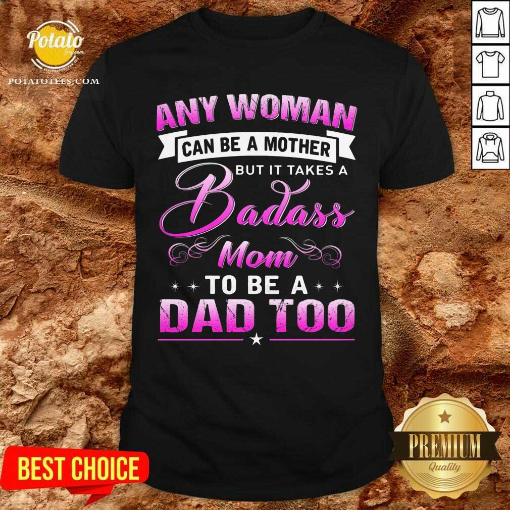 Any Woman Can Be A Mother But Is Takes A Badass Mom To Be A Dad Too Shirt Any Woman Can Be A Mother But Is Takes A Badass Mom To Be A Dad Too Shirt