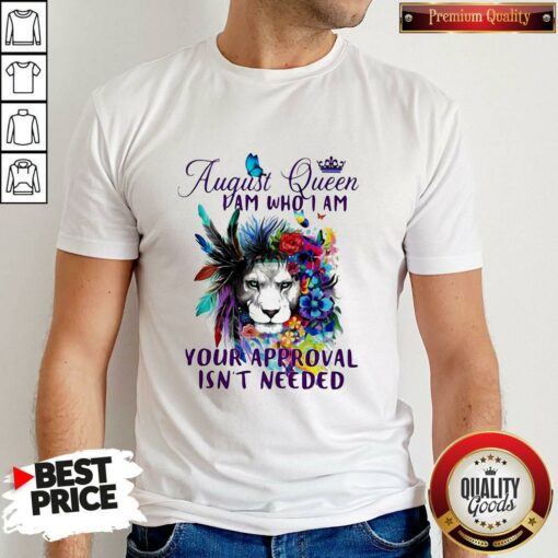 August Queen I Am Who I Am Your Approval Isn’t Needed Lion Flower Shirt