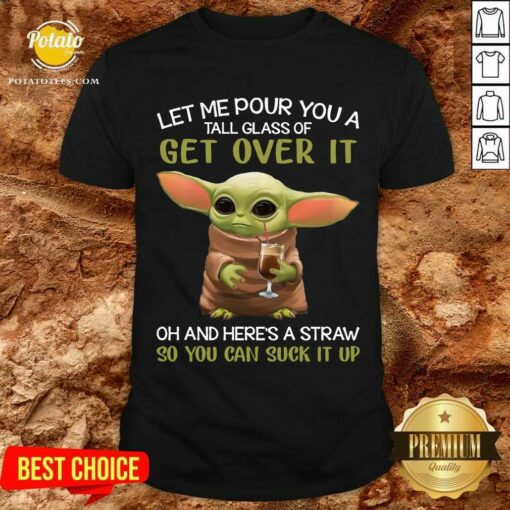 Awesome Baby Yoda Drink Coffee Let Me Pour You A Tall Glass Of Get Over It Shirt