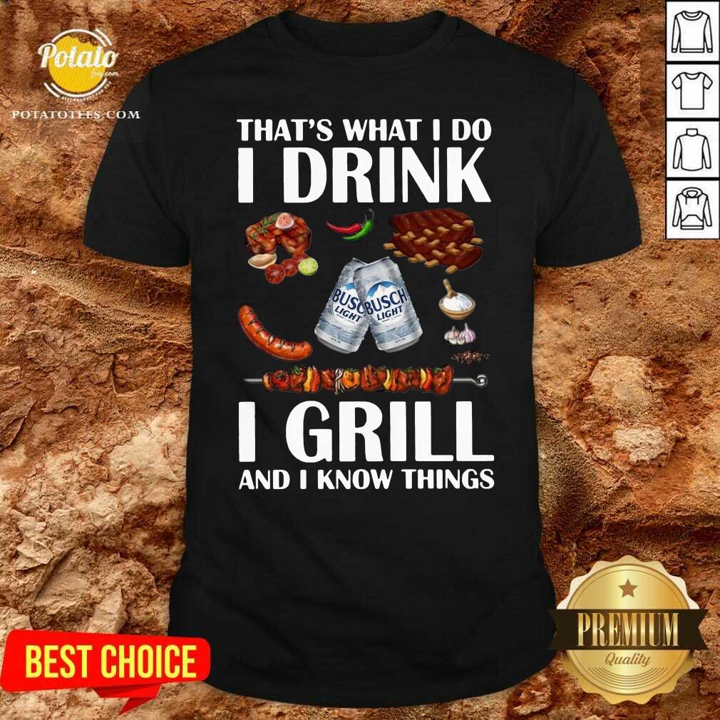 Awesome Busch Light That’s What I Do I Drink I Grill And I Know Things Shirt Awesome Busch Light That’s What I Do I Drink I Grill And I Know Things Shirt