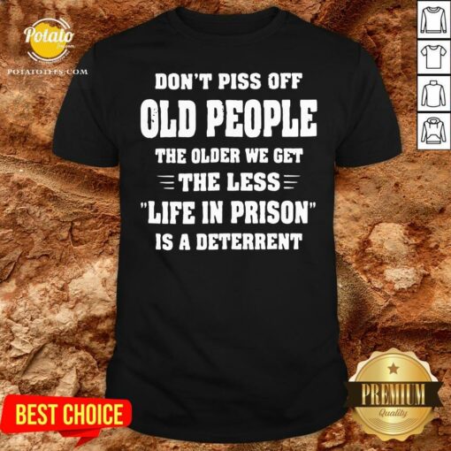 Awesome Don’t Piss Off Old People The Older We Get The Less Life Shirt