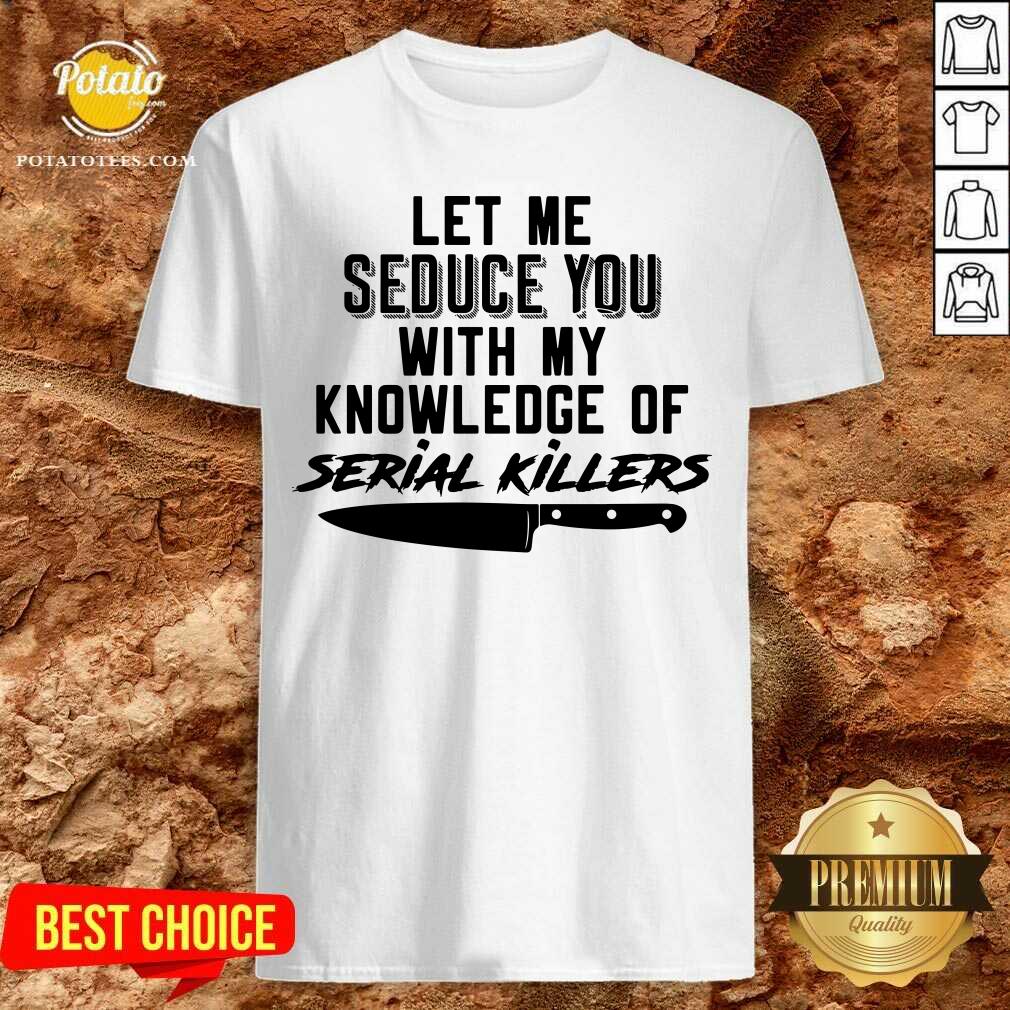Awesome Let Me Seduce You With My Knowledge Of Serial Killers Shirt Awesome Let Me Seduce You With My Knowledge Of Serial Killers Shirt
