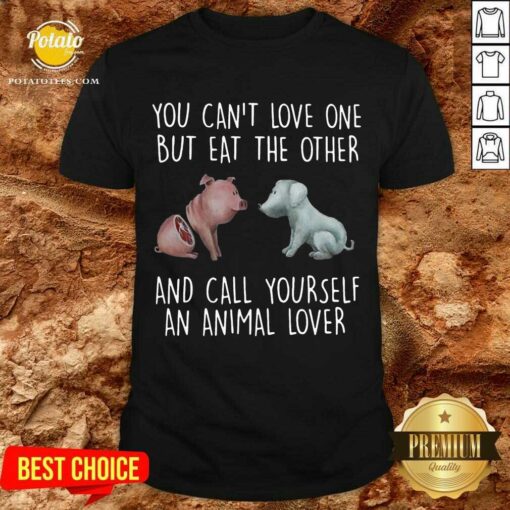 Awesome Pig And Dog You Can’t Love One But Eat The Other And Call Yourself An Animal Lover Shirt