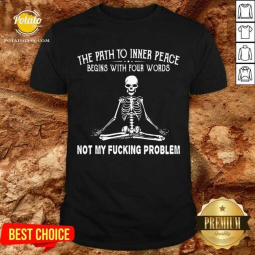 Awesome Skeleton The Path To Inner Peace Begins With Four Words Not My Fucking Problem Shirt