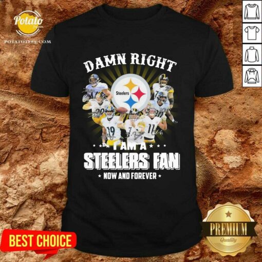 Awesome So Damn Right I Am A Pittsburgh Steelers Fan Now And Forever Signature Shirt
