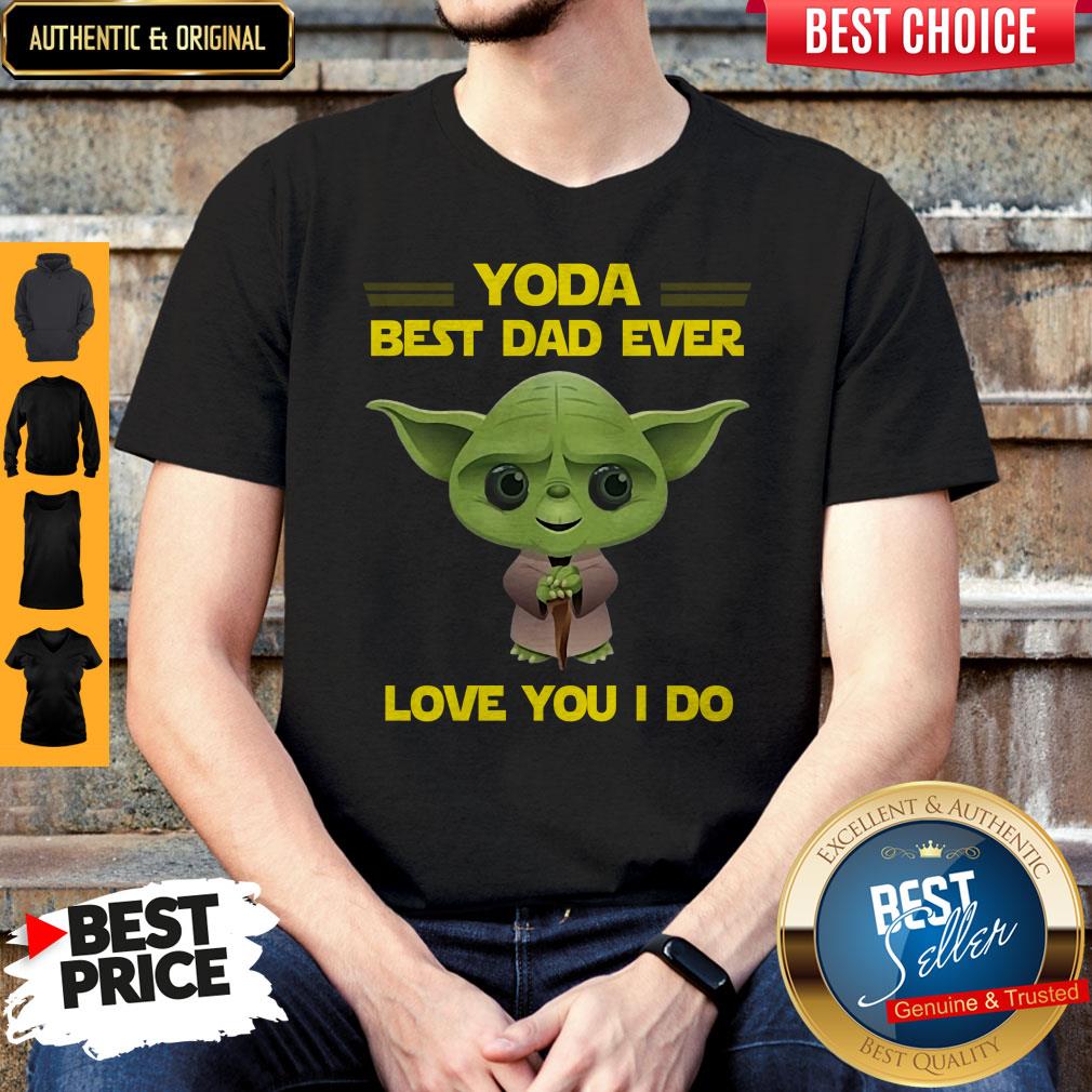 Awesome Star Wars Yoda Best Dad Ever Love You I Do Happy Fathers Day Shirt Awesome Star Wars Yoda Best Dad Ever Love You I Do Happy Fathers Day Shirt