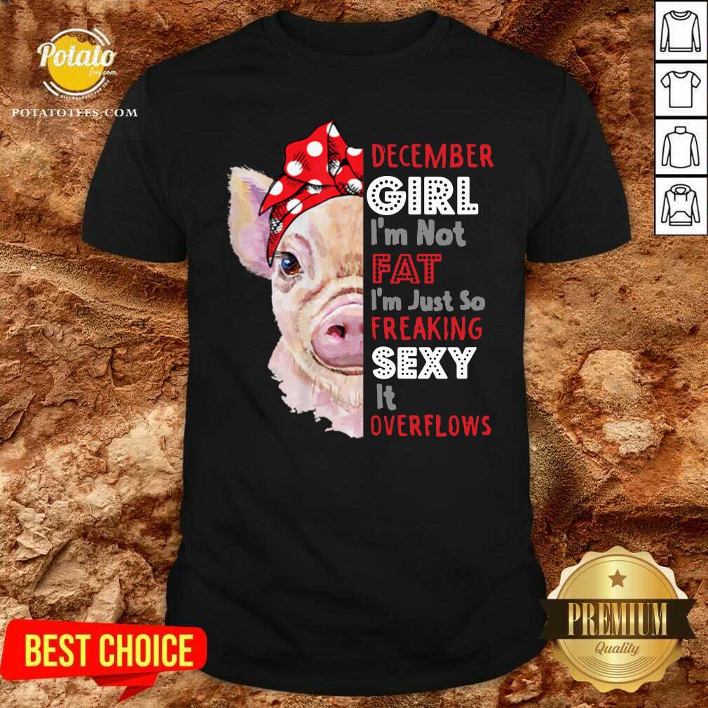 Awesome Womens I’m Not Fat Im Just So Freaking Sexy December Girl Funny Shirt Awesome Womens I’m Not Fat Im Just So Freaking Sexy December Girl Funny Shirt