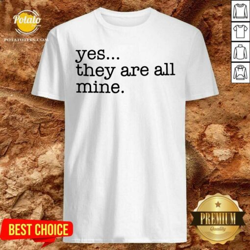 Awesome Yes They Are All Mine Shirt