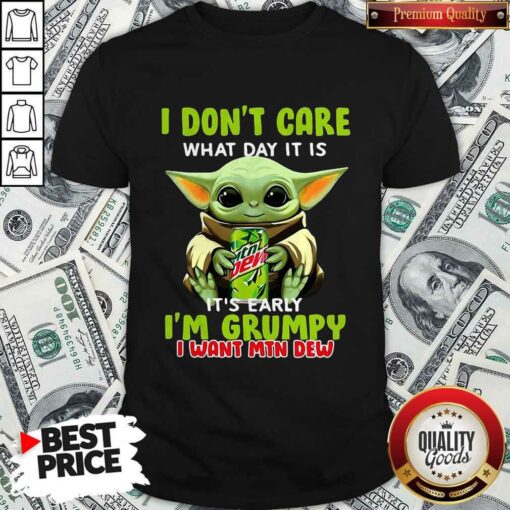 Baby Yoda I Don’t Care What Day It Is It’s Early I’m Grumpy I Want MTN Dew Shirt