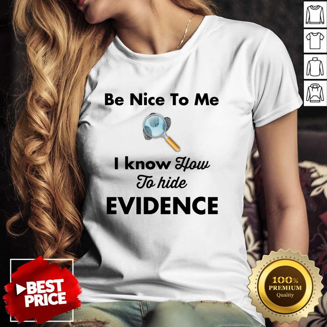 Be Nice To Me I Know How To Hide Evidence Shirt Be Nice To Me I Know How To Hide Evidence Shirt
