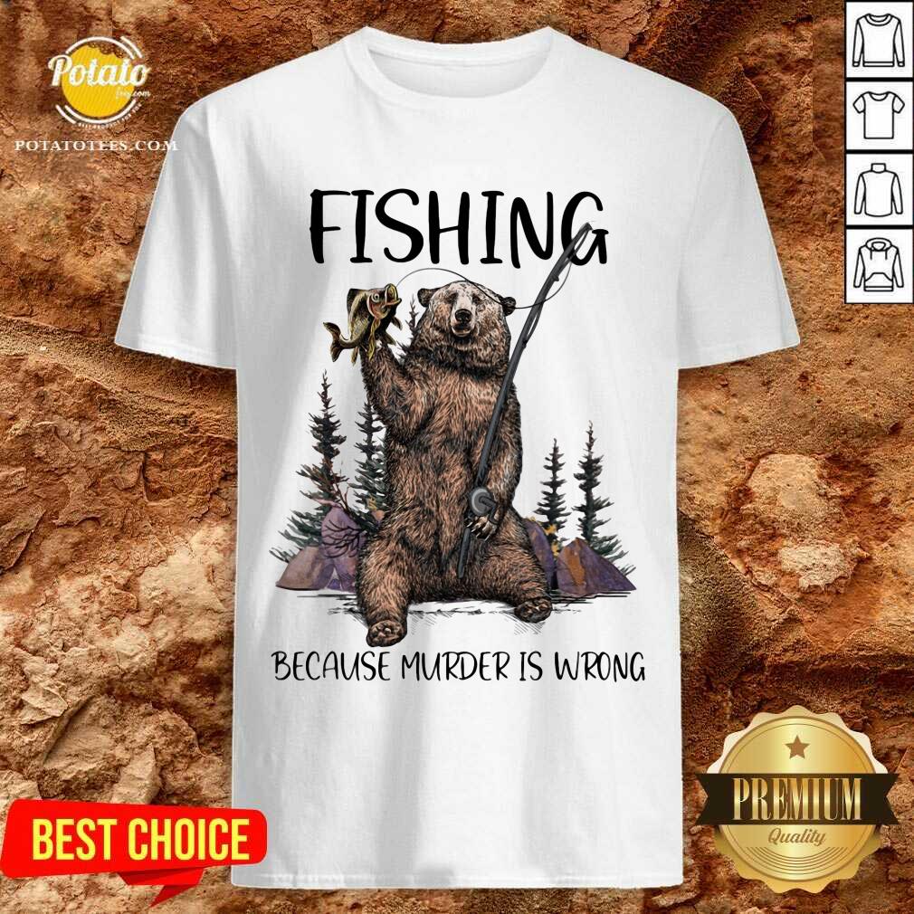 Bear Fishing Because Murder Is Wrong Shirt Bear Fishing Because Murder Is Wrong Shirt