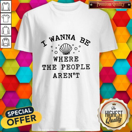 Beautiful I Wanna Be Where The People Aren’t Shirt