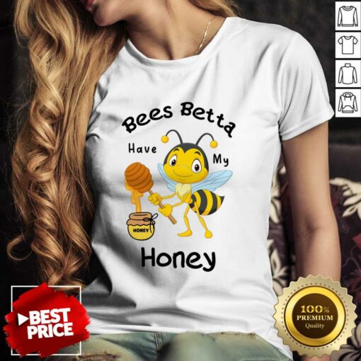Bees Betta Have My Honey Shirt
