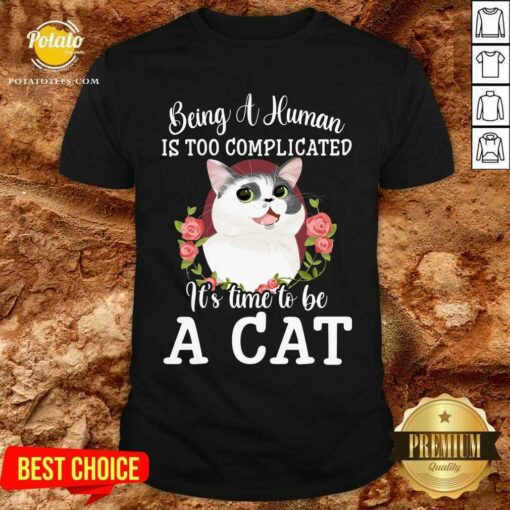 Being A Human Is Too Complicated It’S Time To Be Cat Shirt