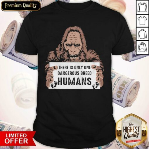 Bigfoot There Is Only One Dangerous Breed Humans Shirt