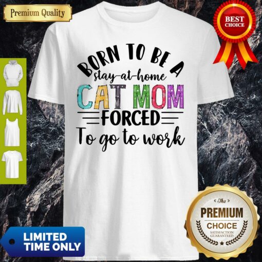 Born To Be A Stay At Home Cat Mom Forced To Go To Work Shirt