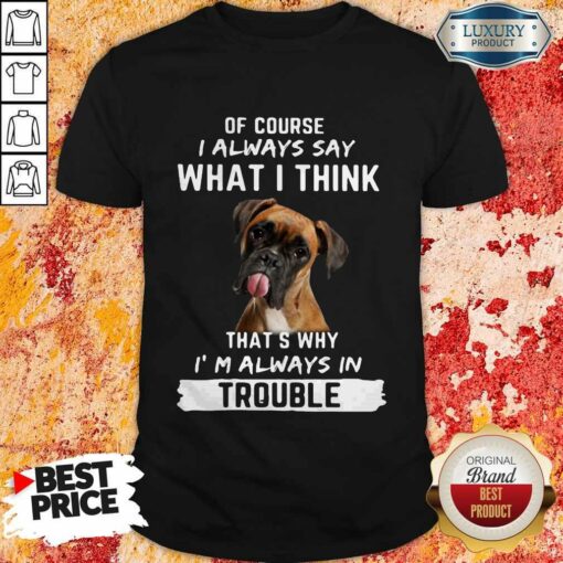 Boxer Of Course I Always Say What I Think Thats Why I’m Always In Trouble Shirt