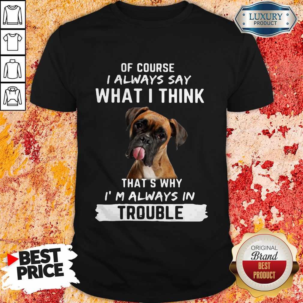 Boxer Of Course I Always Say What I Think Thats Why I’m Always In Trouble Shirt Boxer Of Course I Always Say What I Think Thats Why I’m Always In Trouble Shirt