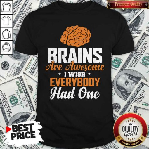 Brains Are Awesome I Wish Everybody Had One Shirt