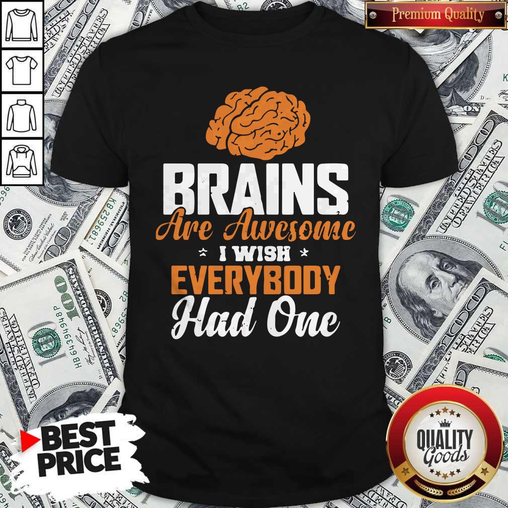 Brains Are Awesome I Wish Everybody Had One Shirt Brains Are Awesome I Wish Everybody Had One Shirt