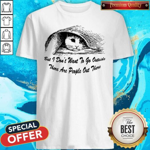 But I Don’t Want To Go Outside Shirt