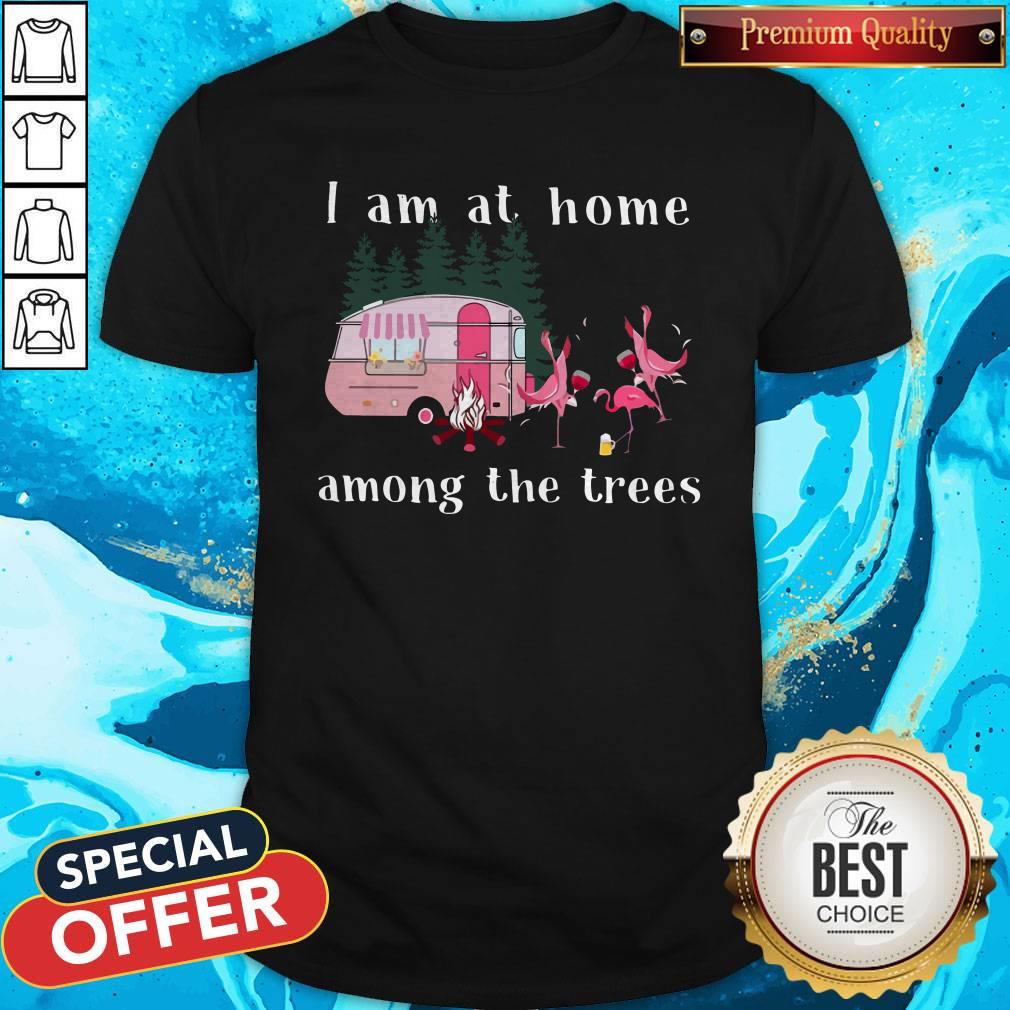 Camping Flamingos I Am At Home Among The Trees Shirt Camping Flamingos I Am At Home Among The Trees Shirt