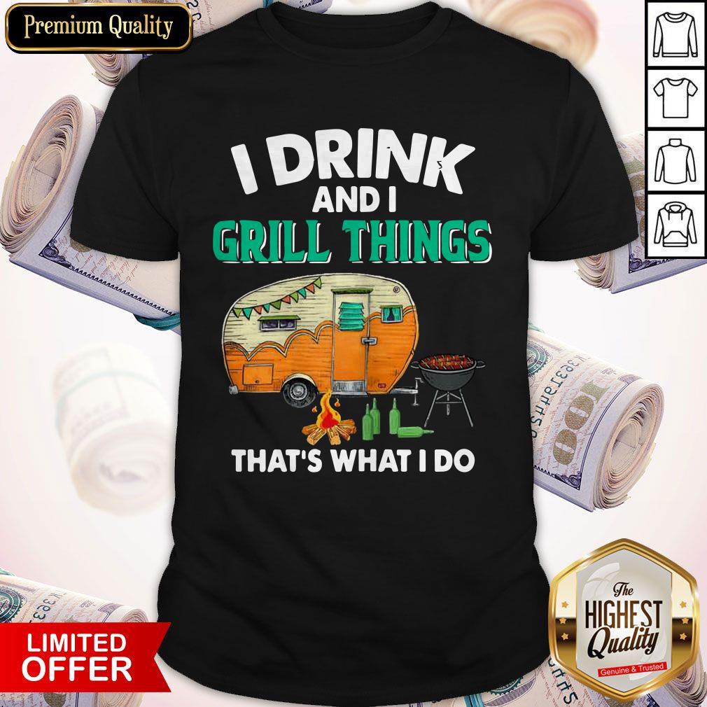 Camping I Drink And I Grill Things That’s What I Do Shirt Camping I Drink And I Grill Things That’s What I Do Shirt