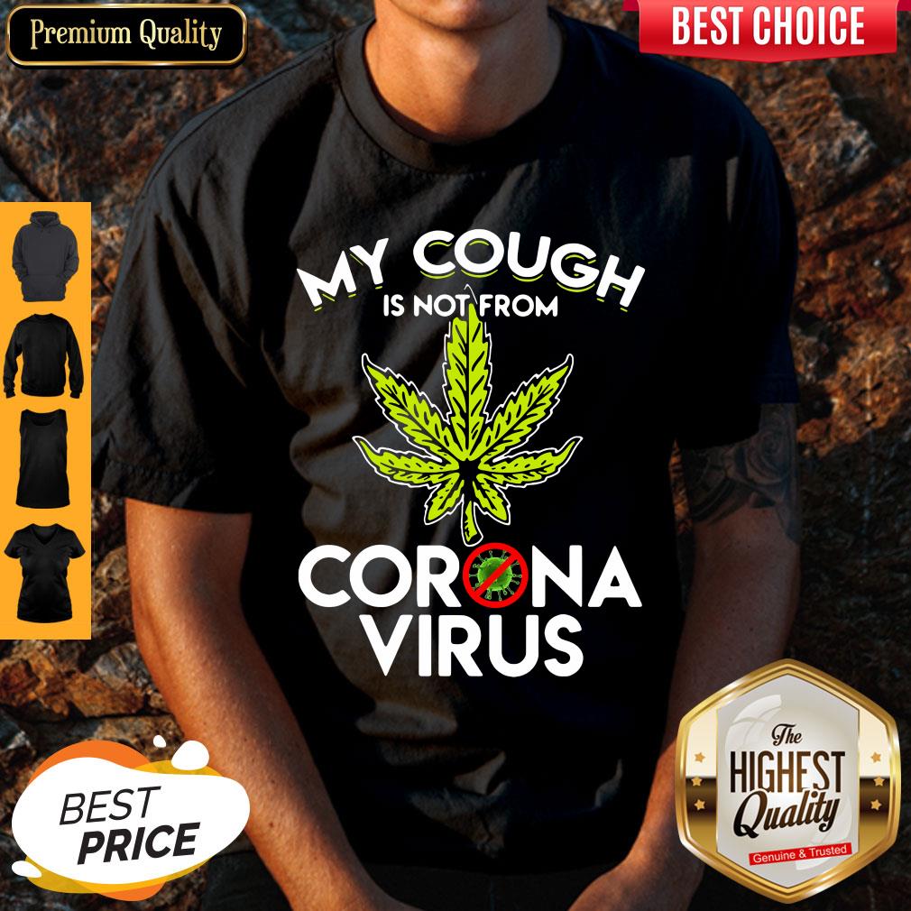 Cannabis Marijuana My Cough Is Not From Corona Virus Shirt Cannabis Marijuana My Cough Is Not From Corona Virus Shirt