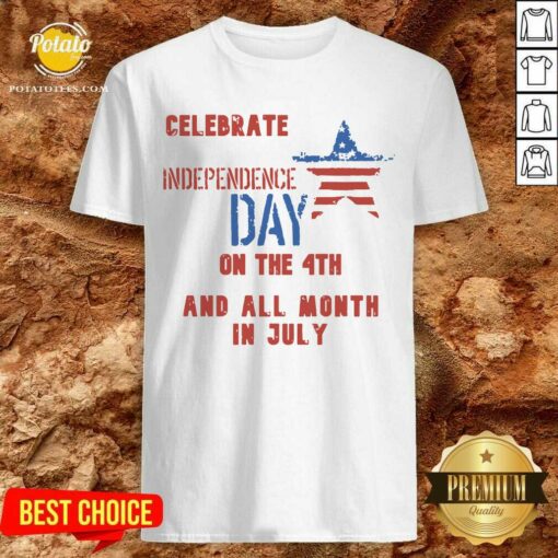 Celebrate Independence Day On The 4th And All Month In July Shirt