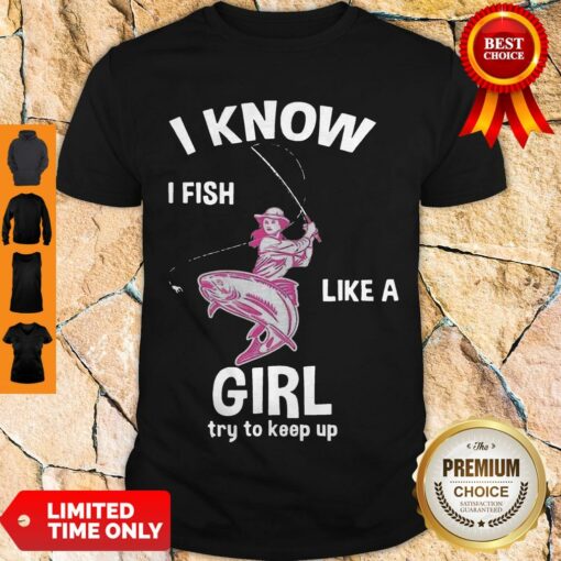 Cute I Know I Fish Like A Girl Fun Fishing Gear Shirt